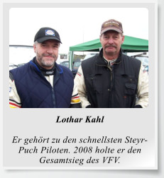 Lothar Kahl  Er gehört zu den schnellsten Steyr-Puch Piloten. 2008 holte er den Gesamtsieg des VFV.
