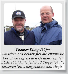Thomas Klingelhöfer Zwischen uns beiden fiel die knappeste Entscheidung um den Gesamtsieg der ACM.2009 hatte jeder 12 Siege, ich die besseren Streichergebnisse und siegte.